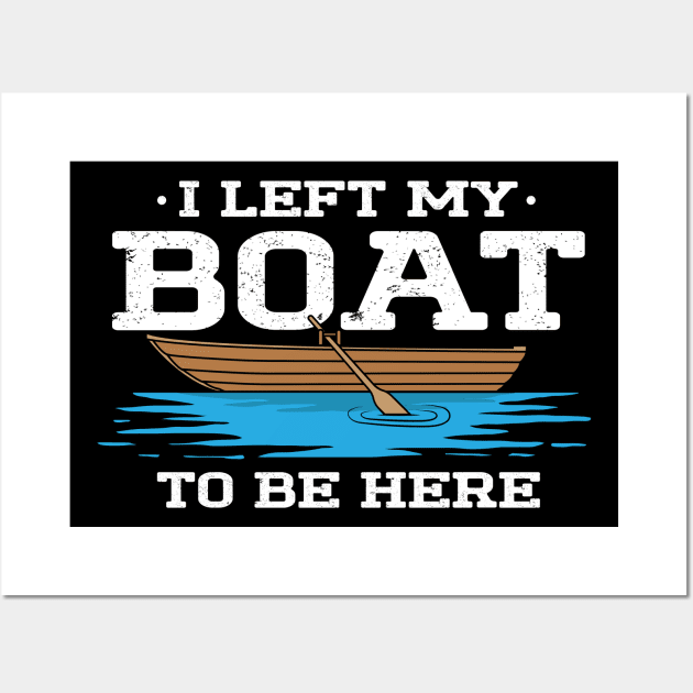 I Left My Boat To Be Here Wall Art by maxcode